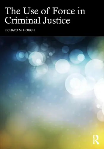 The Use of Force in Criminal Justice Routledge, Chapman & Hall, Incorporated