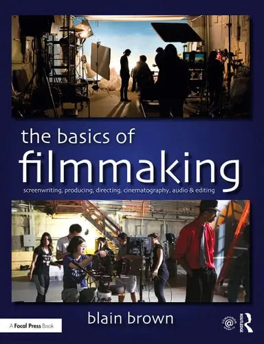 The Basics of Filmmaking Screenwriting, Producing, Directing, Cinematography, Audio & Editing