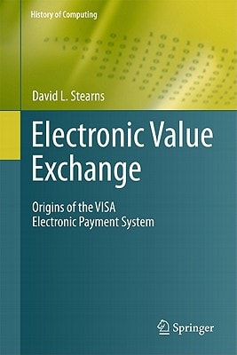 Electronic Value Exchange Origins of the VISA Electronic Payment System by David L. Stearns