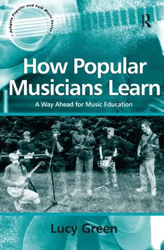 How Popular Musicians Learn: A Way Ahead for Music Education (Ashgate Popular and Folk Music Series) Routledge