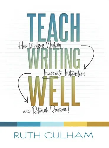 Teach Writing Well How to Assess Writing, Invigorate Instruction, and Rethink Revision Stenhouse Publishers