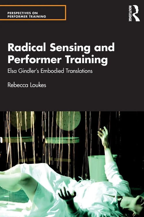 Radical Sensing and Performer Training Elsa Gindler's Embodied Translations by Rebecca Loukes