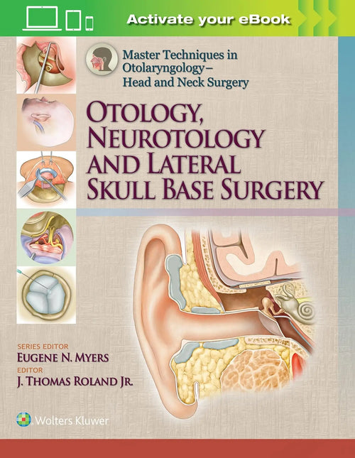 Master Techniques in Otolaryngology - Head and Neck Surgery Otology, Neurotology, and Lateral Skull Base Surgery by J. Thomas Roland (Jr.)