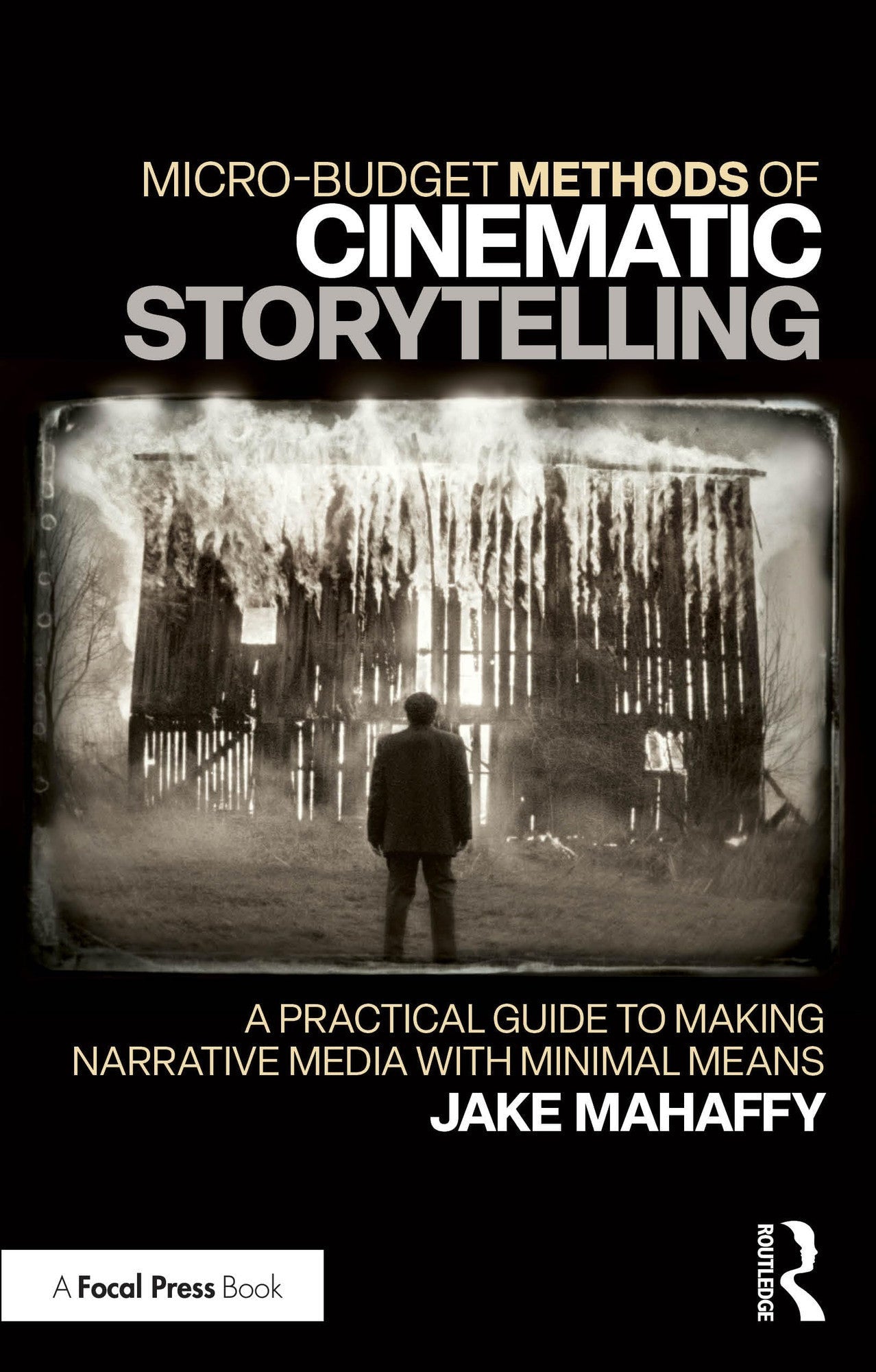 Micro-budget Methods of Cinematic Storytelling A Practical Guide to Making Narrative Media with Minimal Means Routledge