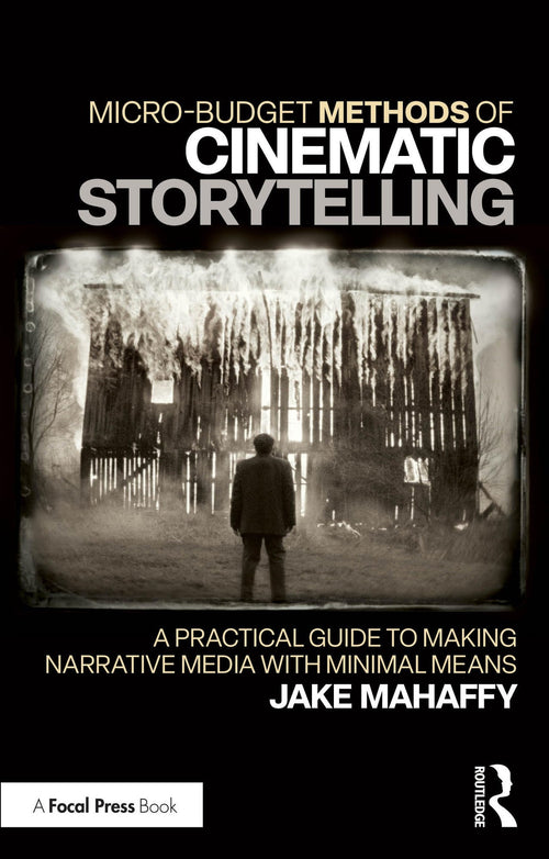 Micro-budget Methods of Cinematic Storytelling A Practical Guide to Making Narrative Media with Minimal Means
