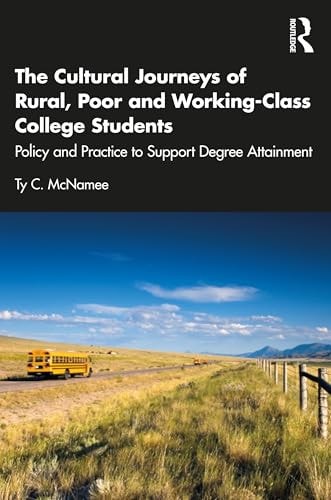 The Cultural Journeys of Rural, Poor and Working-Class College Students Policy and Practice to Support Degree Attainment by Ty C. McNamee