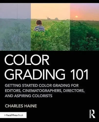 Color Grading 101 Getting Started Color Grading for Editors, Cinematographers, Directors, and Aspiring Colorists by Charles Haine