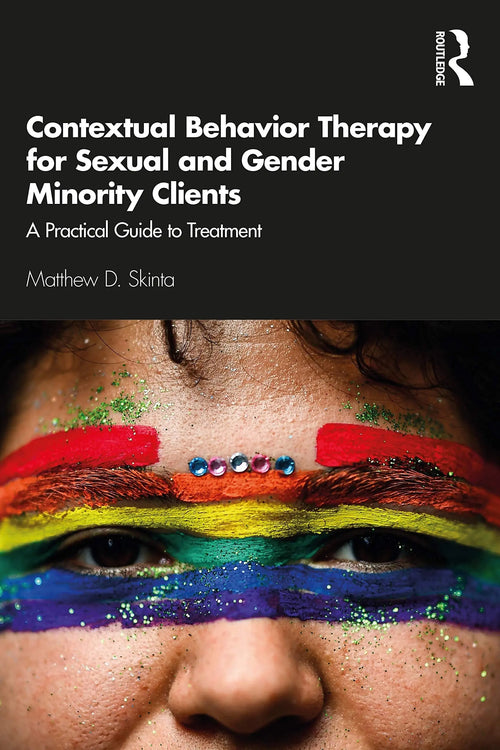 Contextual Behavior Therapy for Sexual and Gender Minority Clients A Practical Guide to Treatment by Matthew D. Skinta