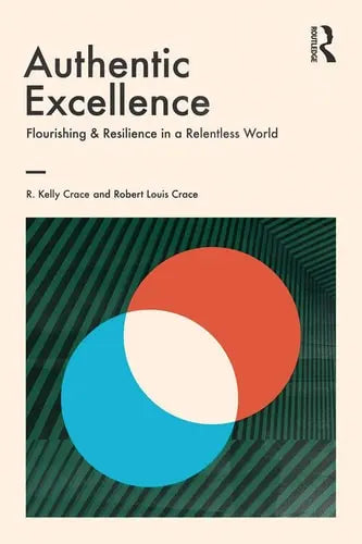 Authentic Excellence Flourishing and Resilience in a Relentless World