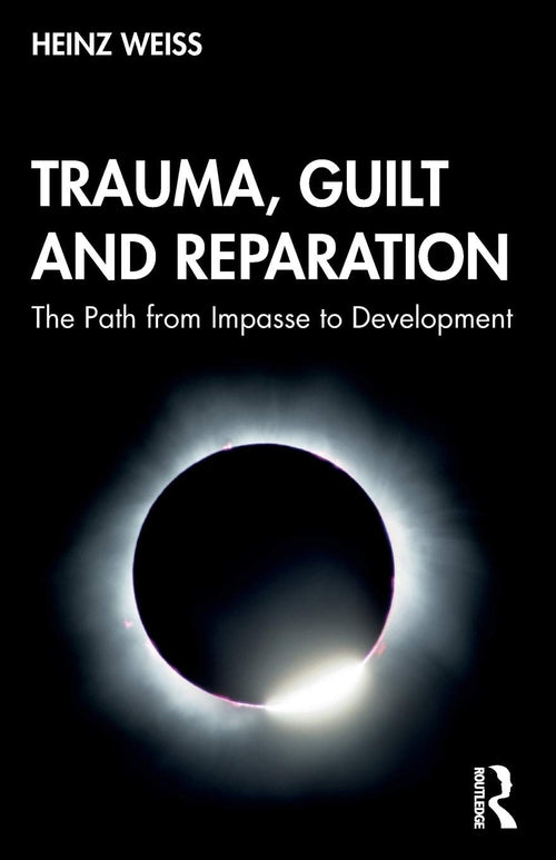 Trauma, Guilt and Reparation The Path from Impasse to Development by Heinz Weiss