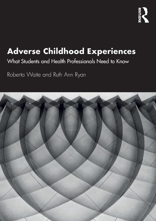 Adverse Childhood Experiences What Students and Health Professionals Need to Know by Roberta Waite