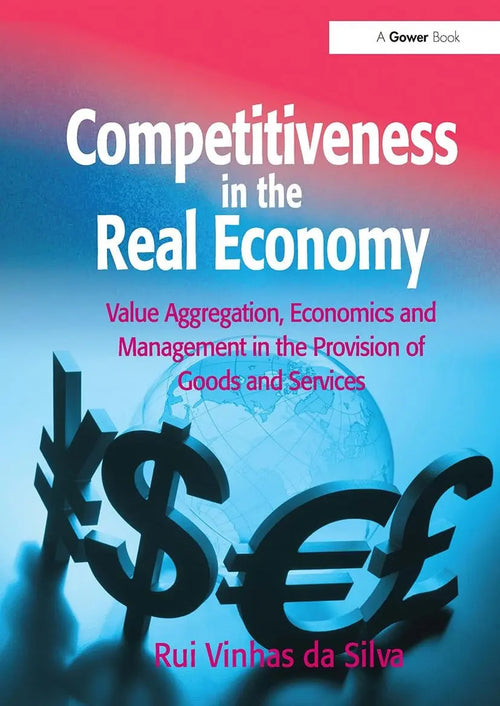 Competitiveness in the Real Economy Value Aggregation, Economics and Management in the Provision of Goods and Services by Rui Vinhas Da Silva