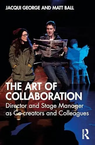 The Art of Collaboration Director and Stage Manager As Co-Creators and Colleagues by Jacqui George