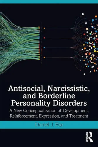Antisocial, Narcissistic, and Borderline Personality Disorders A New Conceptualization of Development, Reinforcement, Expression, and Treatment by Daniel J. Fox