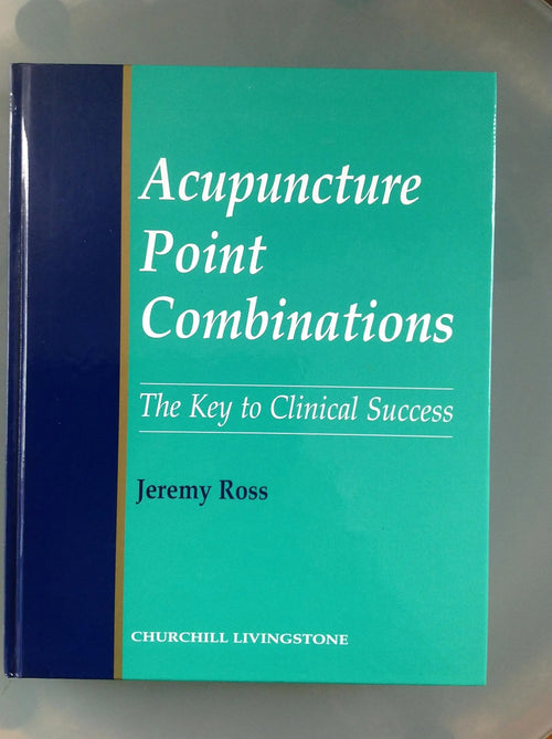 Acupuncture Point Combinations The Key to Clinical Success by Jeremy Ross