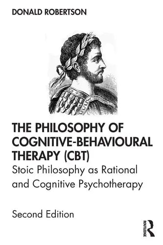 The Philosophy of Cognitive-behavioural Therapy (CBT) Stoic Philosophy as Rational and Cognitive Psychotherapy Routledge