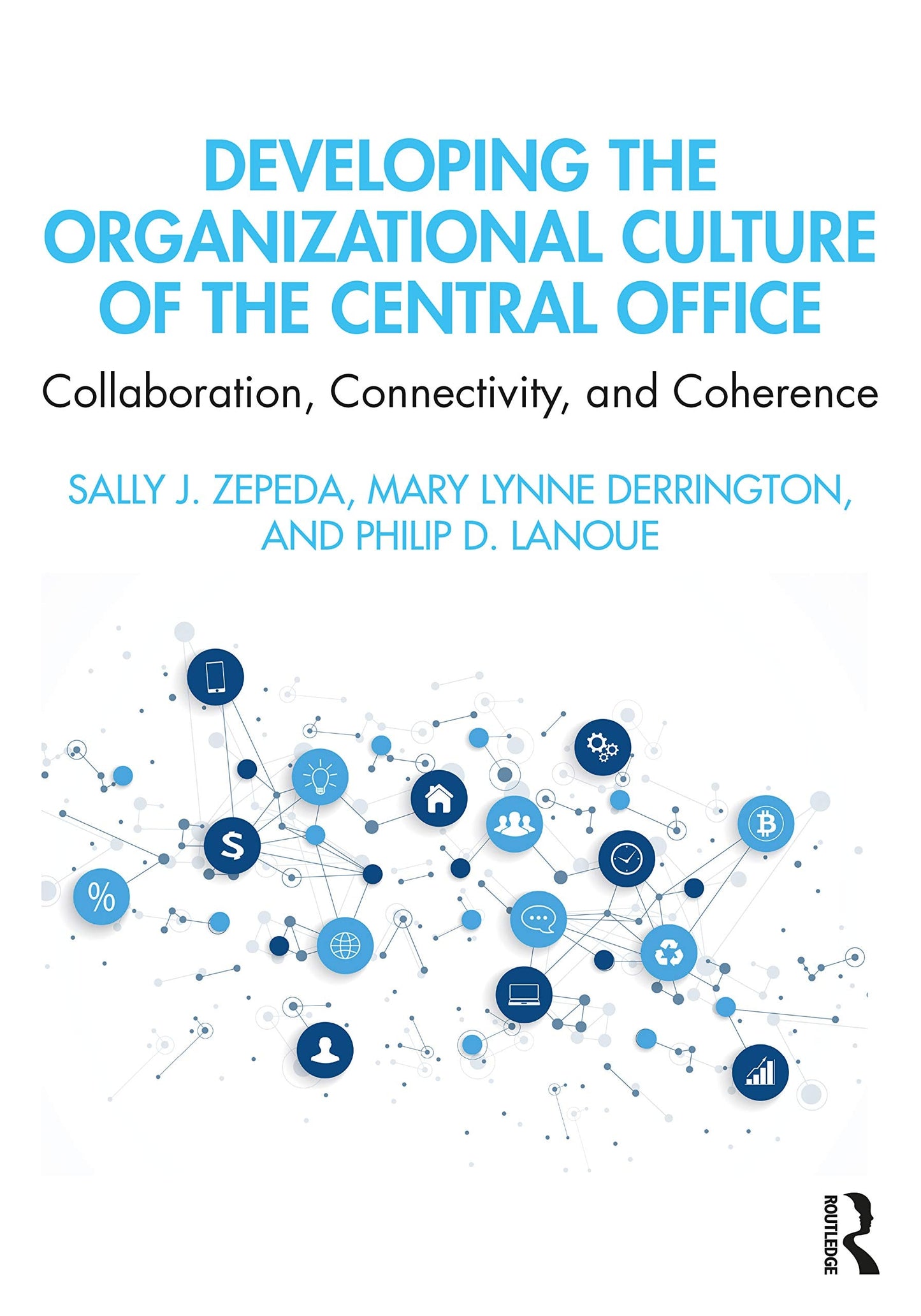 Developing the Organizational Culture of the Central Office Collaboration, Connectivity, and Coherence by Sally J. Zepeda