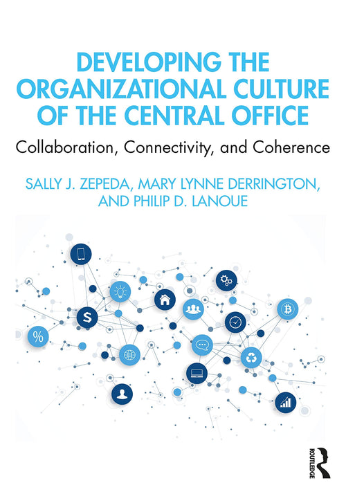 Developing the Organizational Culture of the Central Office Collaboration, Connectivity, and Coherence by Sally J. Zepeda