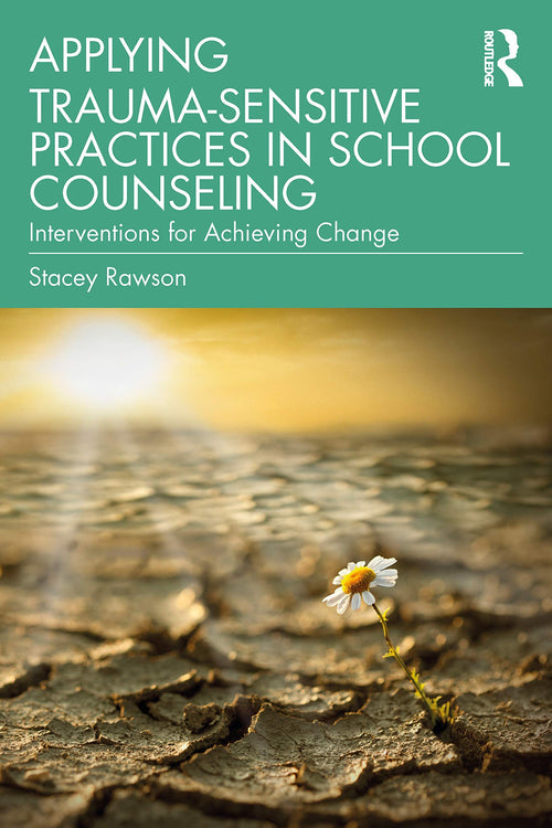 Applying Trauma-sensitive Practices in School Counseling Interventions for Achieving Change by Stacey Rawson