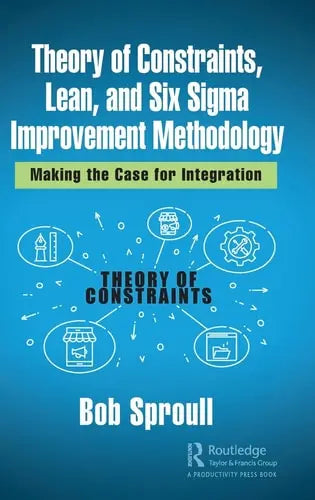 Theory of Constraints, Lean, and Six Sigma Improvement Methodology Making the Case for Integration Taylor & Francis