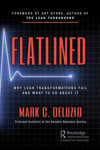 Flatlined Why Lean Transformations Fail and what to Do about it Routledge/Taylor & Francis Group