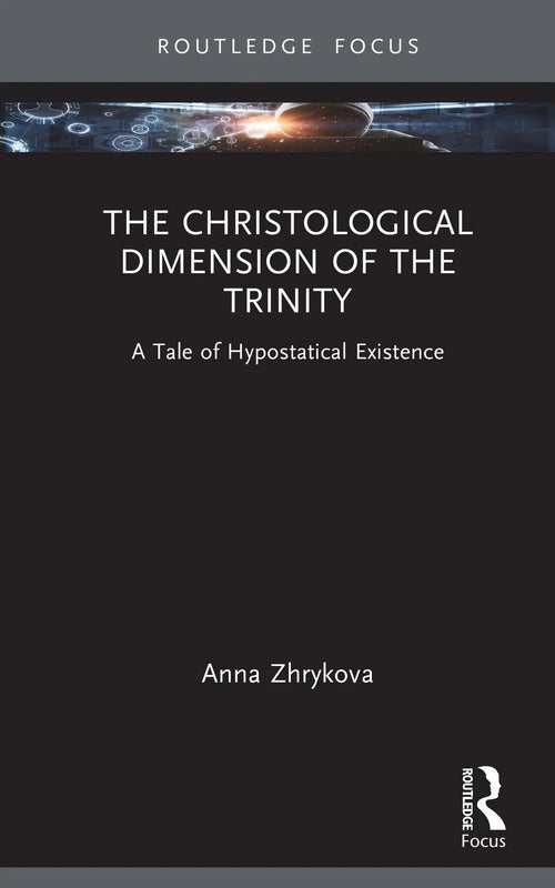 The Christological Dimension of the Trinity A Tale of Hypostatical Existence by Anna Zhyrkova