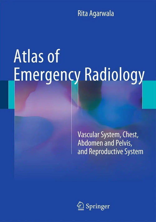 Atlas of Emergency Radiology Vascular System, Chest, Abdomen and Pelvis, and Reproductive System by Rita Agarwala