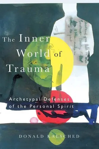 The Inner World of Trauma Archetypal Defenses of the Personal Spirit by Donald Kalsched