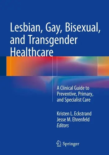 Lesbian, Gay, Bisexual, and Transgender Healthcare A Clinical Guide to Preventive, Primary, and Specialist Care Springer International Publishing