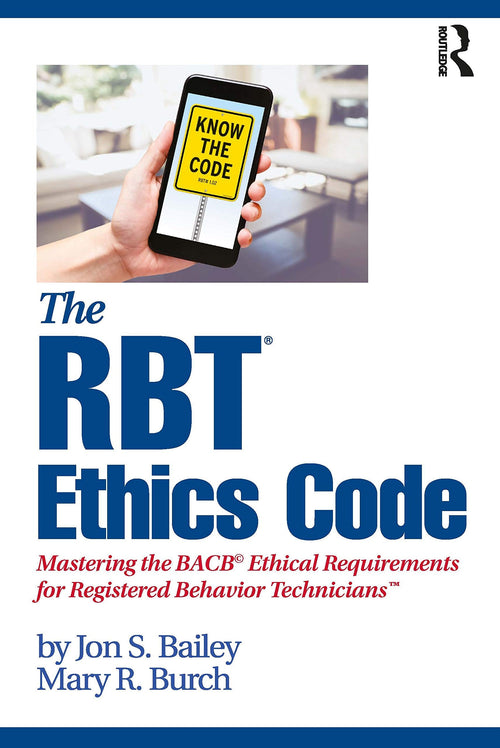 The RBT Ethics Code Mastering the BACB Ethical Requirements for Registered Behavior Technicians by Jon S. Bailey