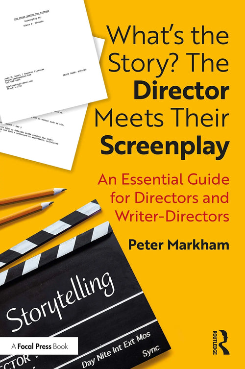 What's the Story? the Director Meets Their Screenplay An Essential Guide for Directors and Writer-directors by Peter Markham