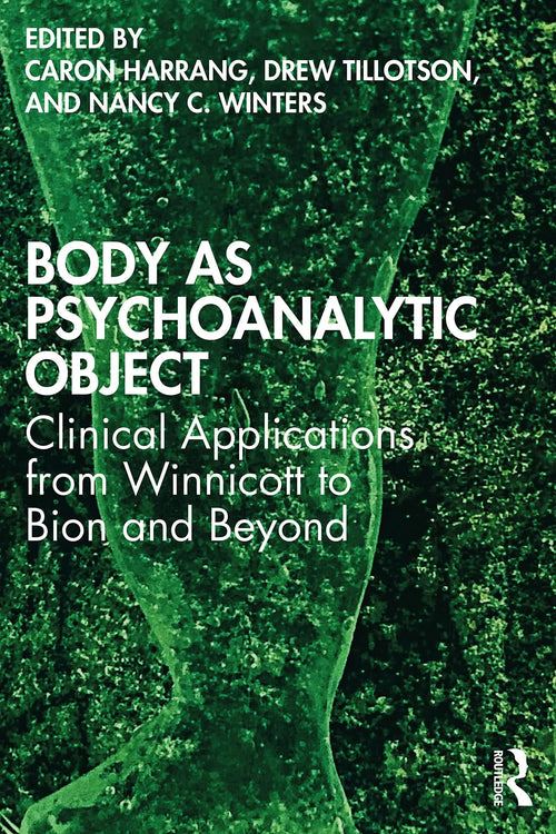 Body as Psychoanalytic Object Clinical Applications from Winnicott to Bion and Beyond by Caron Harrang