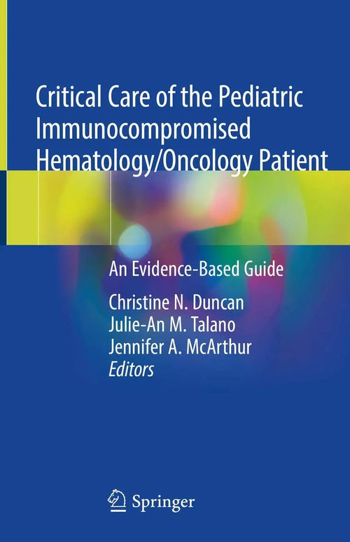 Critical Care of the Pediatric Immunocompromised Hematology/Oncology Patient An Evidence-Based Guide by Christine N. Duncan