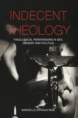 Indecent Theology Theological Perversions in Sex, Gender and Politics Routledge