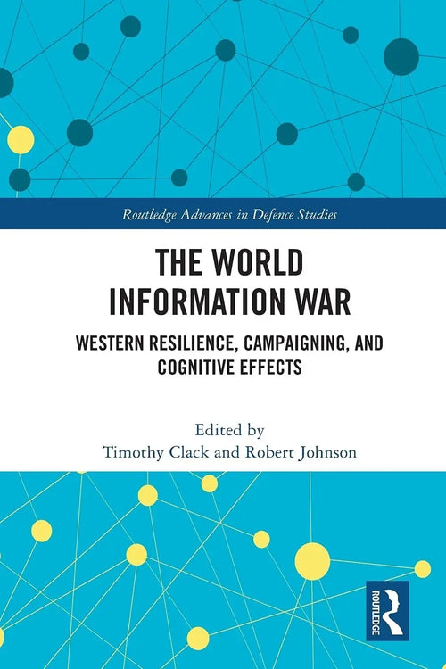 The World Information War Western Resilience, Campaigning, and Cognitive Effects by Timothy Clack