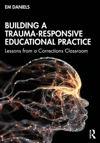 Building a Trauma-Responsive Educational Practice Lessons from a Corrections Classroom by Em Daniels