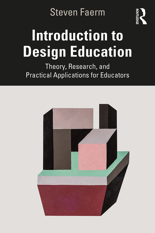 Introduction to Design Education Theory, Research, and Practical Applications for Educators by Steven Faerm