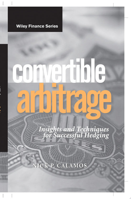 Convertible Arbitrage Insights and Techniques for Successful Hedging by Nick P. Calamos