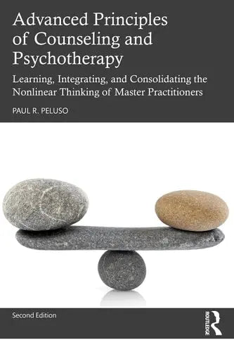 Advanced Principles of Counseling and Psychotherapy Learning, Integrating, and Consolidating the Nonlinear Thinking of Master Practitioners