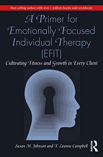 A Primer for Emotionally Focused Individual Therapy (EFIT) Cultivating Fitness and Growth in Every Client Routledge