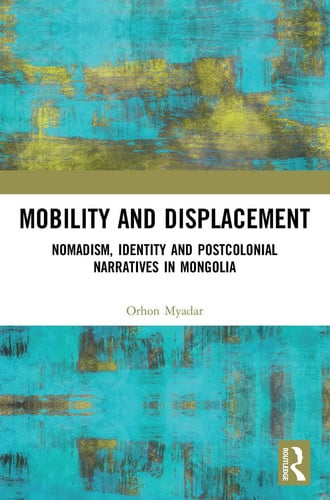 Mobility and Displacement Nomadism, Identity and Postcolonial Narratives in Mongolia by Orhon Myadar – book cover
