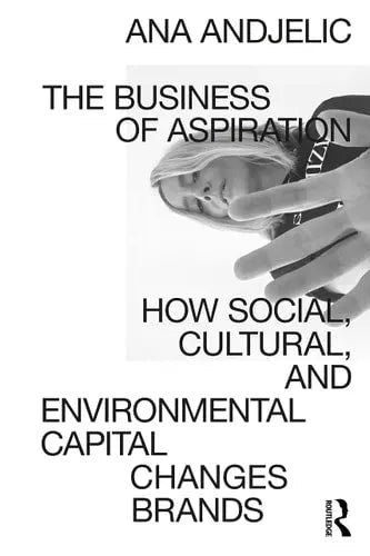 The Business of Aspiration How Social, Cultural, and Environmental Capital Changes Brands Routledge