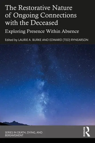 The Restorative Nature of Ongoing Connections with the Deceased Exploring Presence Within Absence Routledge/Taylor & Francis Group