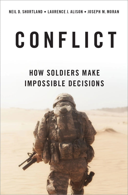 Conflict How Soldiers Make Impossible Decisions by Neil D. Shortland