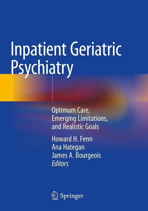 Inpatient Geriatric Psychiatry Optimum Care, Emerging Limitations, and Realistic Goals by Howard H. Fenn