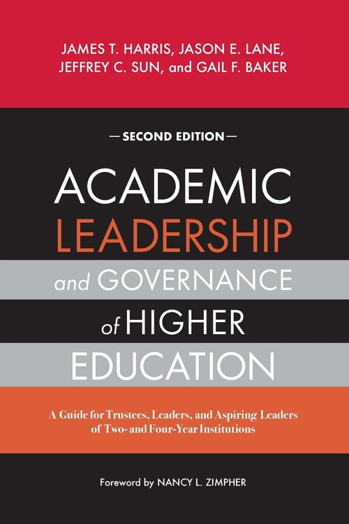 Academic Leadership and Governance in Higher Education A Guide for Trustees, Leaders, and Aspiring Leaders of Two- and Four-Year Institutions by James T. Harris