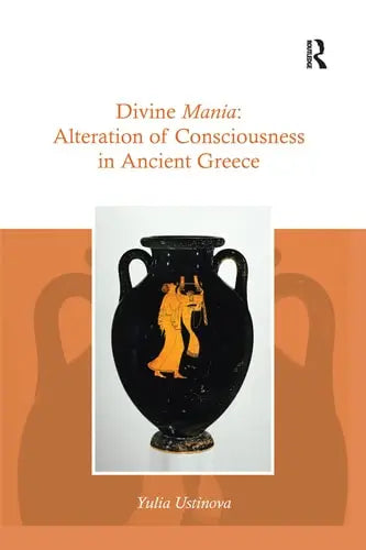 Divine Mania Alteration of Consciousness in Ancient Greece by Yulia Ustinova