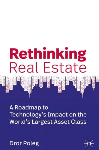 Rethinking Real Estate A Roadmap to Technology’s Impact on the World’s Largest Asset Class Springer International Publishing