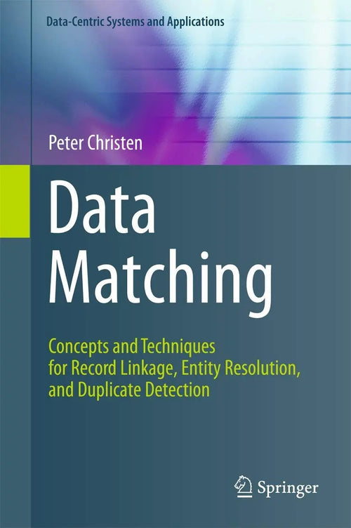Data Matching Concepts and Techniques for Record Linkage, Entity Resolution, and Duplicate Detection by Peter Christen