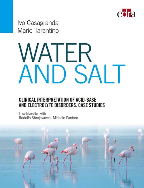 Water and Salt. Clinical Interpretation of Acid-base and Electrolyte Disorders. Case Studies by Ivo Casagranda